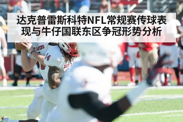 达克普雷斯科特NFL常规赛传球表现与牛仔国联东区争冠形势分析